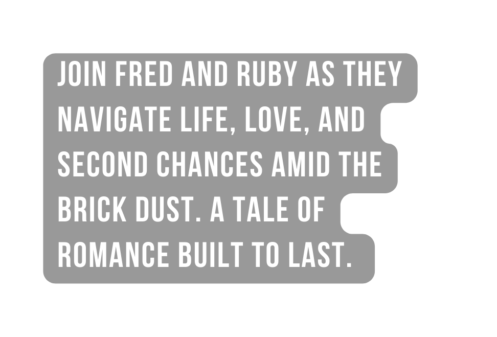 Join Fred and Ruby as they navigate life love and second chances amid the brick dust A tale of romance built to last